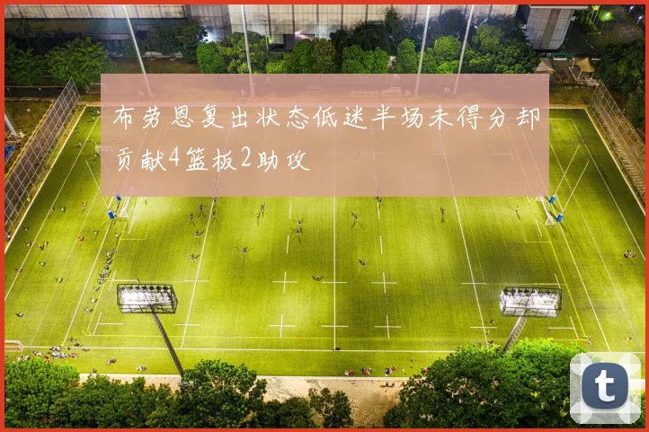 布劳恩复出状态低迷半场未得分却贡献4篮板2助攻