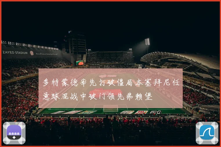 多特蒙德率先打破僵局本塞拜尼任意球混战中破门领先弗赖堡