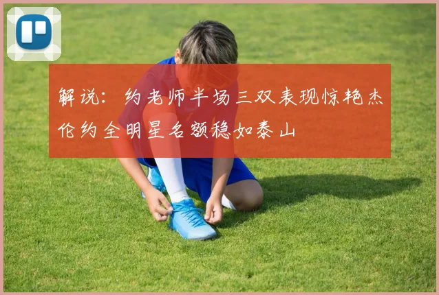 解说：约老师半场三双表现惊艳杰伦约全明星名额稳如泰山