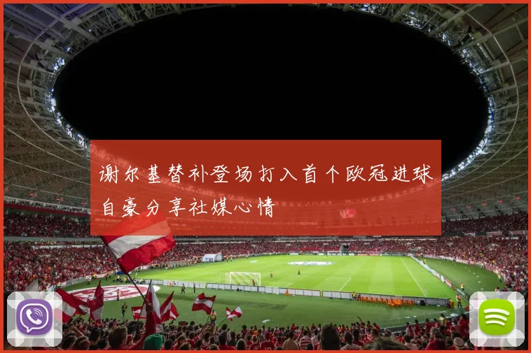 谢尔基替补登场打入首个欧冠进球自豪分享社媒心情