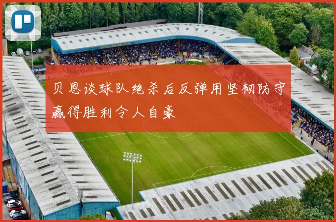 贝恩谈球队绝杀后反弹用坚韧防守赢得胜利令人自豪