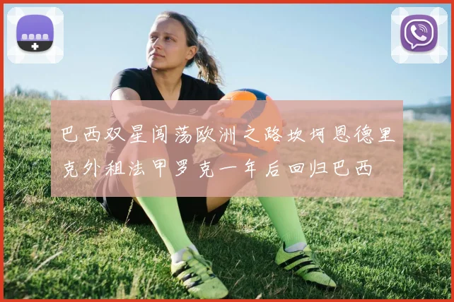 巴西双星闯荡欧洲之路坎坷恩德里克外租法甲罗克一年后回归巴西