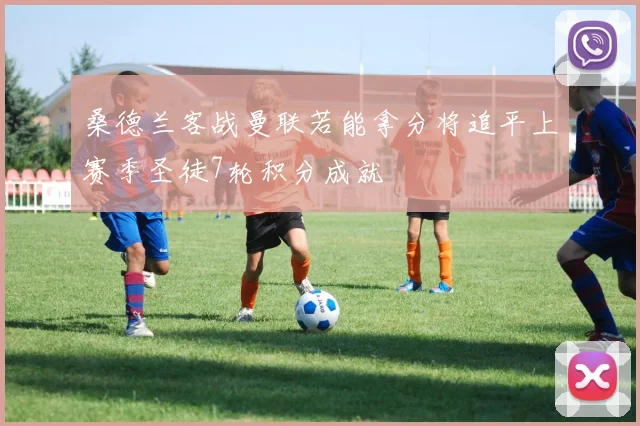 桑德兰客战曼联若能拿分将追平上赛季圣徒7轮积分成就