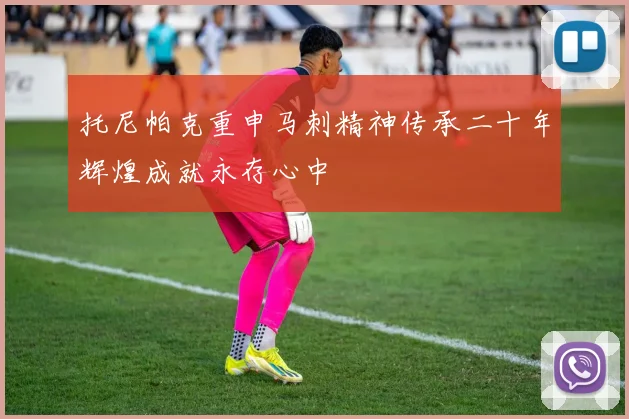 托尼帕克重申马刺精神传承二十年辉煌成就永存心中