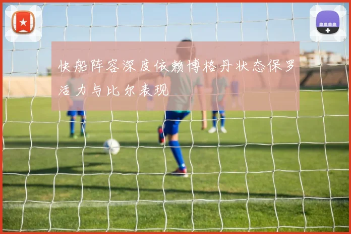 快船阵容深度依赖博格丹状态保罗活力与比尔表现