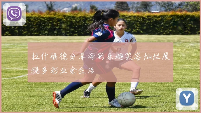 拉什福德分享海钓乐趣笑容灿烂展现多彩业余生活