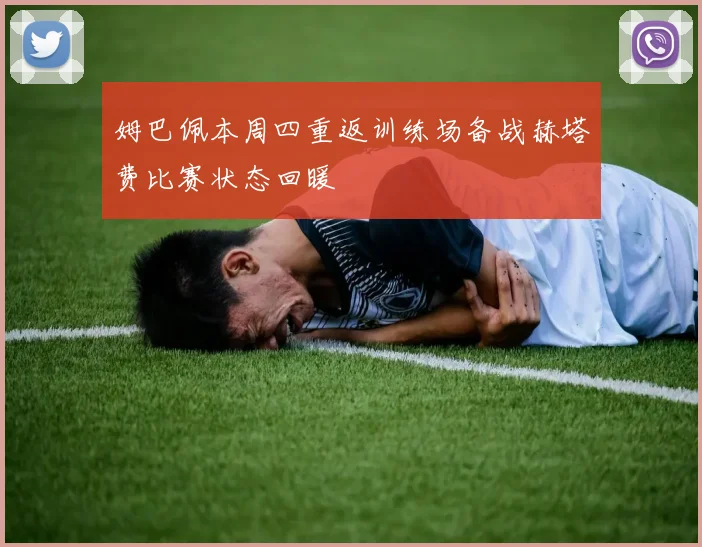 姆巴佩本周四重返训练场备战赫塔费比赛状态回暖