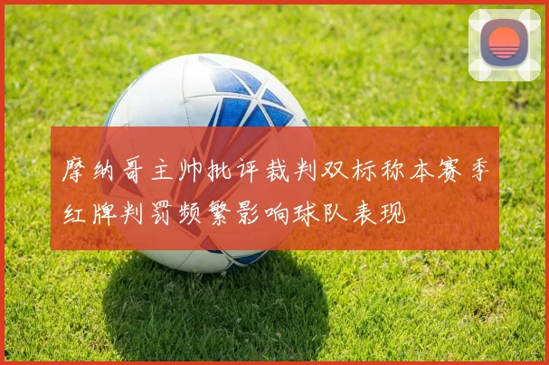 摩纳哥主帅批评裁判双标称本赛季红牌判罚频繁影响球队表现