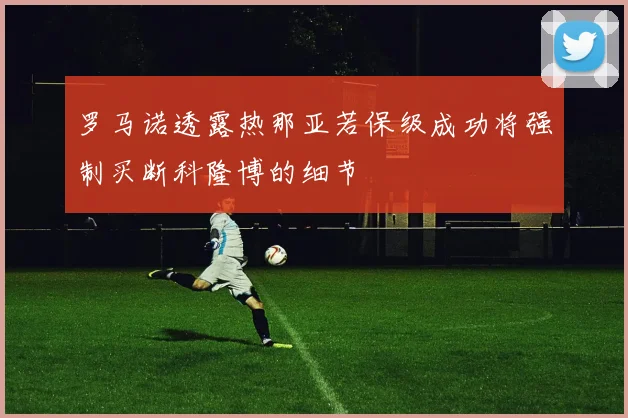 罗马诺透露热那亚若保级成功将强制买断科隆博的细节