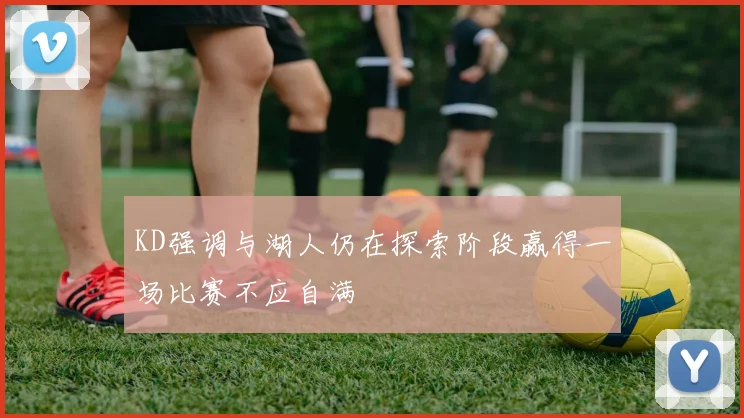 KD强调与湖人仍在探索阶段赢得一场比赛不应自满