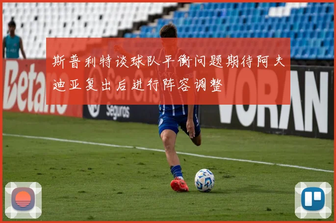 斯普利特谈球队平衡问题期待阿夫迪亚复出后进行阵容调整