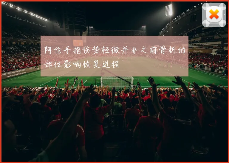 阿伦手指伤势轻微并非之前骨折的部位影响恢复进程