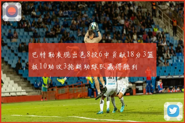 巴特勒表现出色8投6中贡献18分3篮板10助攻3抢断助球队赢得胜利