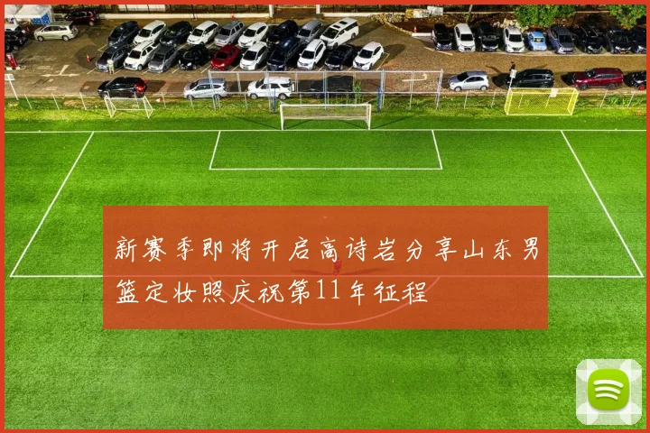 新赛季即将开启高诗岩分享山东男篮定妆照庆祝第11年征程