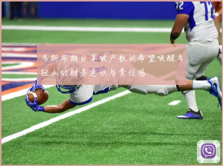 韦斯布朗分享破产教训希望唤醒年轻人的财务意识与责任感