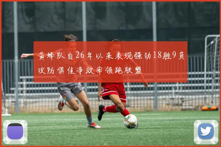 黄蜂队自26年以来表现强劲18胜9负攻防俱佳净效率领跑联盟